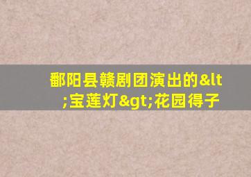 鄱阳县赣剧团演出的<宝莲灯>花园得子